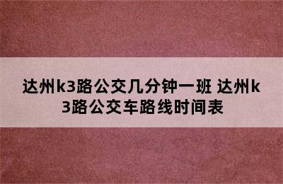 达州k3路公交几分钟一班 达州k3路公交车路线时间表